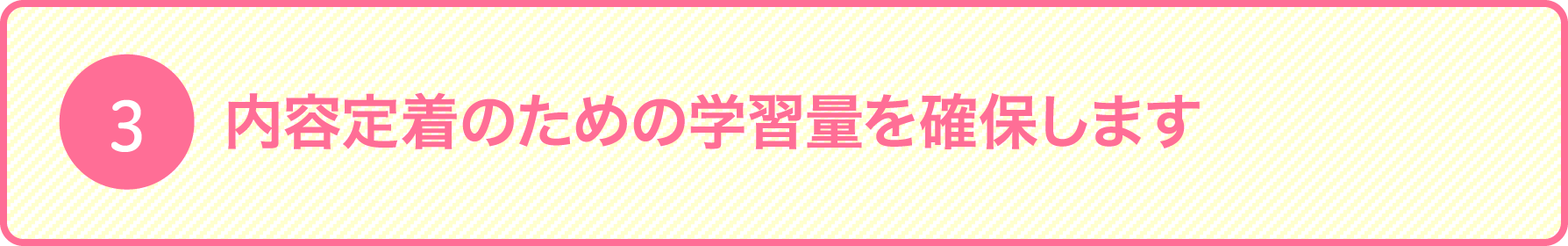 内容定着のための学習量を確保します